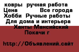 ковры  ручная работа › Цена ­ 2 500 - Все города Хобби. Ручные работы » Для дома и интерьера   . Ханты-Мансийский,Покачи г.